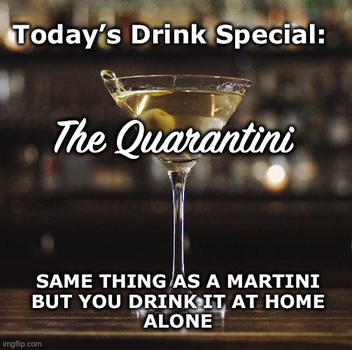 Happy Hour Special! |  Today’s Drink Special:; The Quarantini; SAME THING AS A MARTINI
BUT YOU DRINK IT AT HOME
ALONE | image tagged in martini,quarantine,coronavirus | made w/ Imgflip meme maker