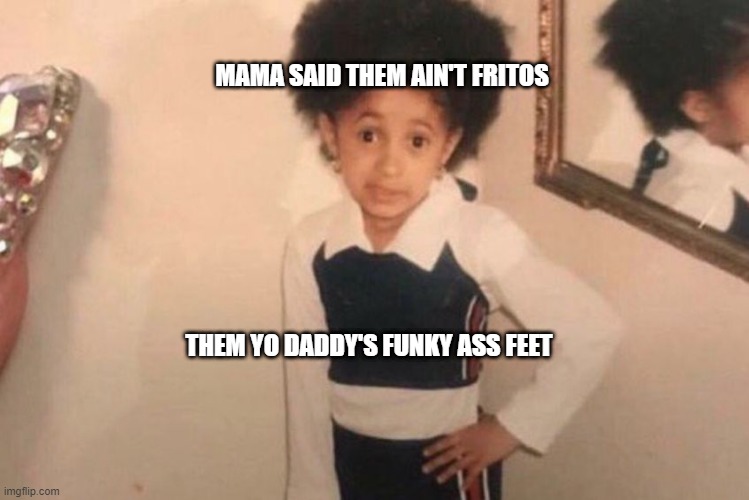 Young Cardi B Meme | MAMA SAID THEM AIN'T FRITOS; THEM YO DADDY'S FUNKY ASS FEET | image tagged in memes,young cardi b | made w/ Imgflip meme maker