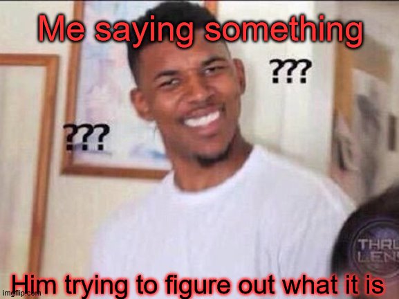 Confused | Me saying something; Him trying to figure out what it is | image tagged in confuzled,wut | made w/ Imgflip meme maker