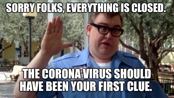 Sorry Folks | SORRY FOLKS, EVERYTHING IS CLOSED. THE CORONA VIRUS SHOULD HAVE BEEN YOUR FIRST CLUE. | image tagged in sorry folks | made w/ Imgflip meme maker