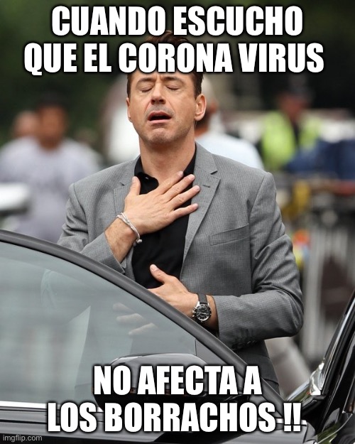 Relief | CUANDO ESCUCHO QUE EL CORONA VIRUS; NO AFECTA A LOS BORRACHOS !! | image tagged in relief | made w/ Imgflip meme maker