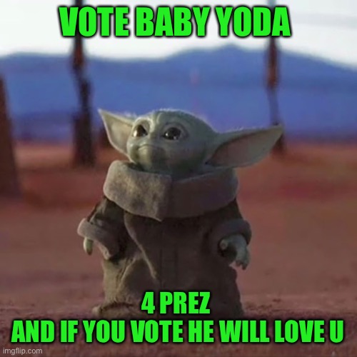 Baby Yoda | VOTE BABY YODA; 4 PREZ 
AND IF YOU VOTE HE WILL LOVE U | image tagged in baby yoda | made w/ Imgflip meme maker