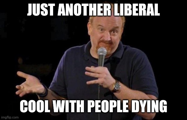 Louis ck but maybe | JUST ANOTHER LIBERAL COOL WITH PEOPLE DYING | image tagged in louis ck but maybe | made w/ Imgflip meme maker