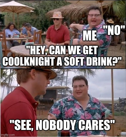 I wish I had my sword with me... | "NO"; ME; "HEY, CAN WE GET COOLKNIGHT A SOFT DRINK?"; "SEE, NOBODY CARES" | image tagged in memes,see nobody cares,coolknight | made w/ Imgflip meme maker