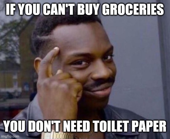 black guy pointing at head | IF YOU CAN'T BUY GROCERIES; YOU DON'T NEED TOILET PAPER | image tagged in black guy pointing at head | made w/ Imgflip meme maker