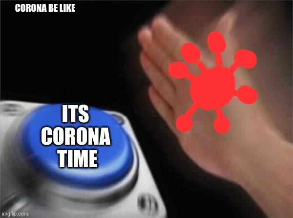 Blank Nut Button | CORONA BE LIKE; ITS 
CORONA 
TIME | image tagged in memes,blank nut button | made w/ Imgflip meme maker