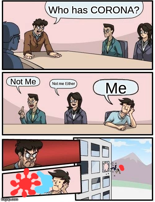 Boardroom Meeting Suggestion Meme | Who has CORONA? Not Me; Not me Either; Me | image tagged in memes,boardroom meeting suggestion | made w/ Imgflip meme maker