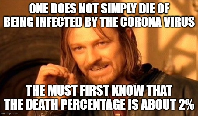 One Does Not Simply | ONE DOES NOT SIMPLY DIE OF BEING INFECTED BY THE CORONA VIRUS; THE MUST FIRST KNOW THAT THE DEATH PERCENTAGE IS ABOUT 2% | image tagged in memes,one does not simply | made w/ Imgflip meme maker