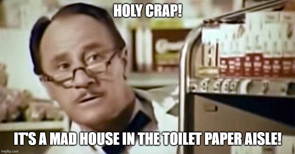 Mr. Whipple | HOLY CRAP! IT'S A MAD HOUSE IN THE TOILET PAPER AISLE! | image tagged in mr whipple | made w/ Imgflip meme maker