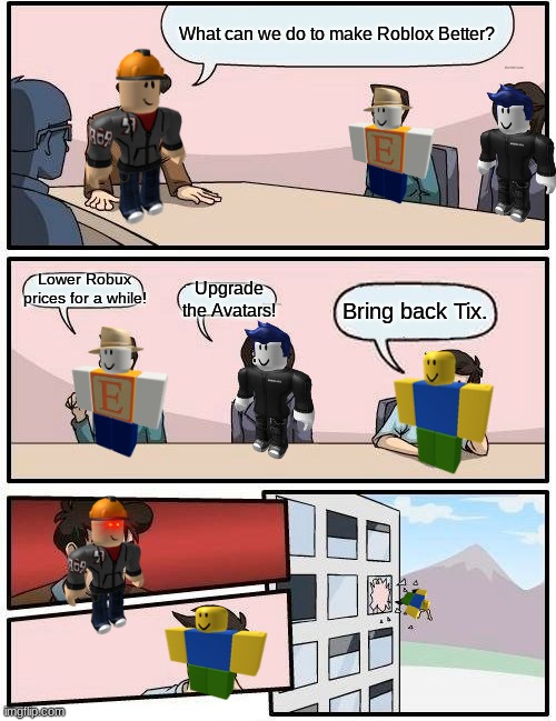 it's never gonna happen | What can we do to make Roblox Better? Lower Robux prices for a while! Upgrade the Avatars! Bring back Tix. | image tagged in memes,boardroom meeting suggestion,roblox,tix | made w/ Imgflip meme maker
