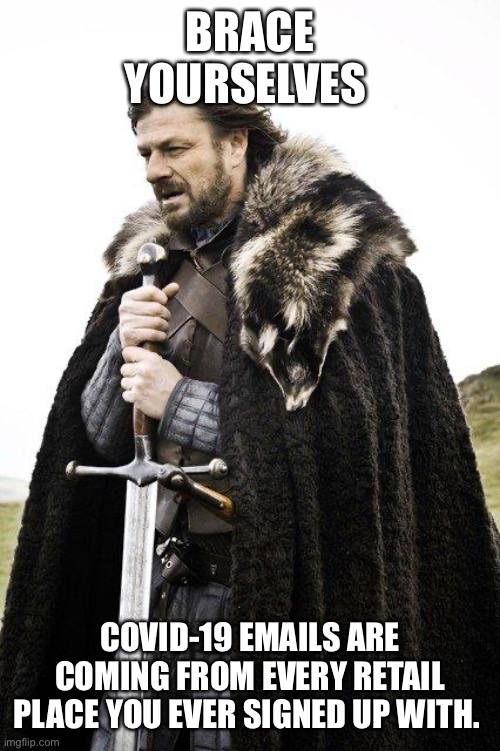 Brace Yourself | BRACE YOURSELVES; COVID-19 EMAILS ARE COMING FROM EVERY RETAIL PLACE YOU EVER SIGNED UP WITH. | image tagged in brace yourself | made w/ Imgflip meme maker
