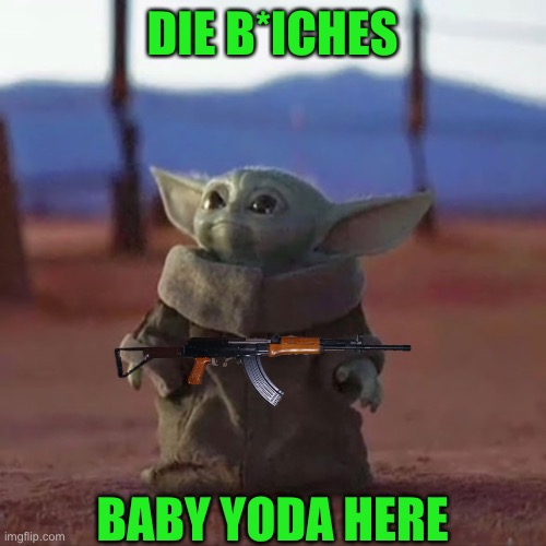 Baby Yoda | DIE B*ICHES; BABY YODA HERE | image tagged in baby yoda | made w/ Imgflip meme maker