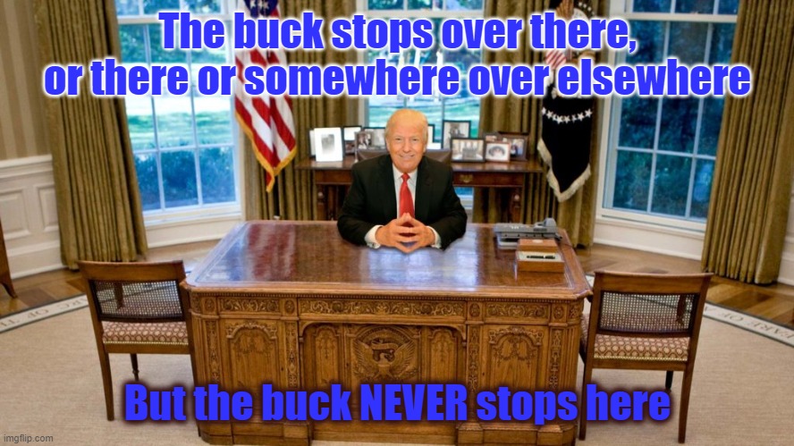 The Buck NEVER stops Here | The buck stops over there, or there or somewhere over elsewhere; But the buck NEVER stops here | image tagged in trump,buck stops there,idiot | made w/ Imgflip meme maker