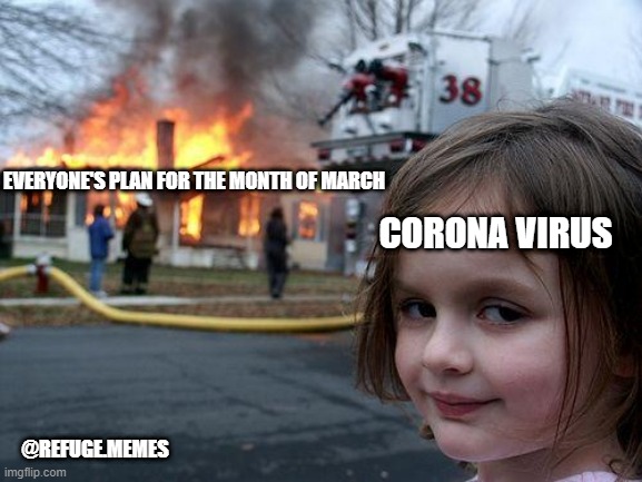 Disaster Girl Meme | EVERYONE'S PLAN FOR THE MONTH OF MARCH; CORONA VIRUS; @REFUGE.MEMES | image tagged in memes,disaster girl | made w/ Imgflip meme maker