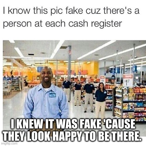 I KNEW IT WAS FAKE 'CAUSE THEY LOOK HAPPY TO BE THERE. | image tagged in memes | made w/ Imgflip meme maker