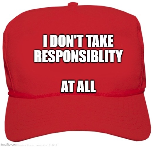 GOP changes its slogan from Personal Responsibility | I DON'T TAKE
RESPONSIBLITY; AT ALL | image tagged in blank red maga hat,conservative hypocrisy | made w/ Imgflip meme maker