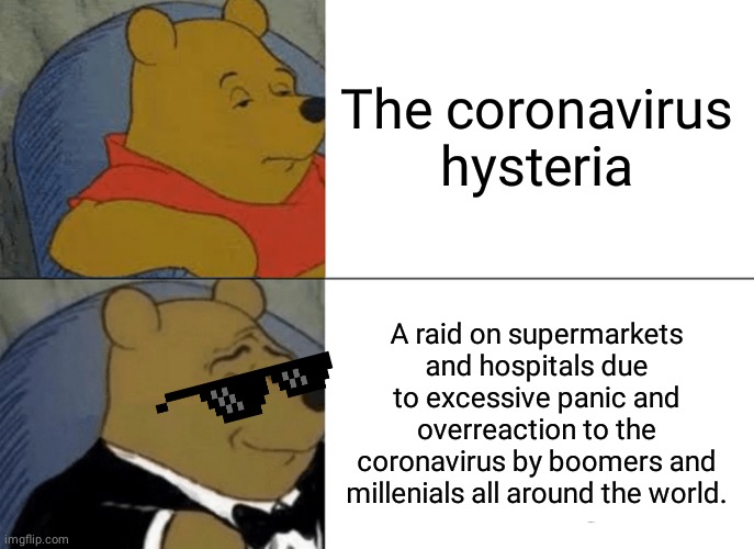 Tuxedo Winnie The Pooh | The coronavirus hysteria; A raid on supermarkets and hospitals due to excessive panic and overreaction to the coronavirus by boomers and millenials all around the world. | image tagged in memes,tuxedo winnie the pooh | made w/ Imgflip meme maker