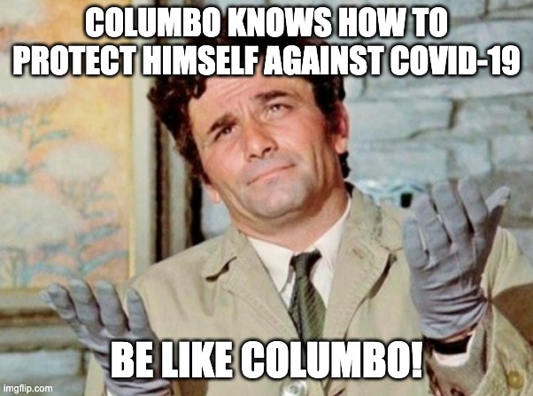 Columbo won't get infected | COLUMBO KNOWS HOW TO PROTECT HIMSELF AGAINST COVID-19; BE LIKE COLUMBO! | image tagged in coronavirus | made w/ Imgflip meme maker