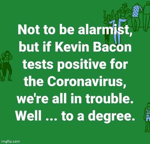 If Kevin Bacon gets the Coronavirus | image tagged in kevin bacon,coronavirus,degree,we're all doomed,connection,funny | made w/ Imgflip meme maker