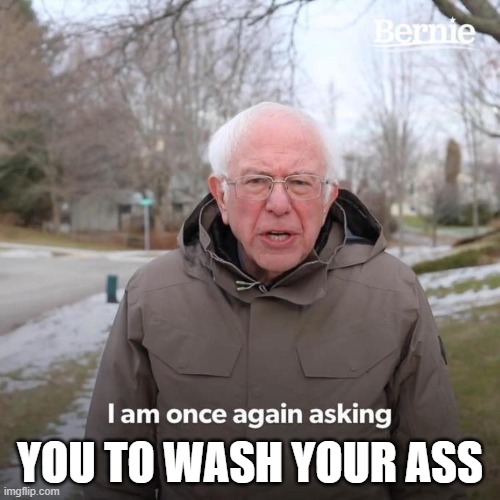 Bernie I Am Once Again Asking For Your Support Meme | YOU TO WASH YOUR ASS | image tagged in bernie i am once again asking for your support | made w/ Imgflip meme maker