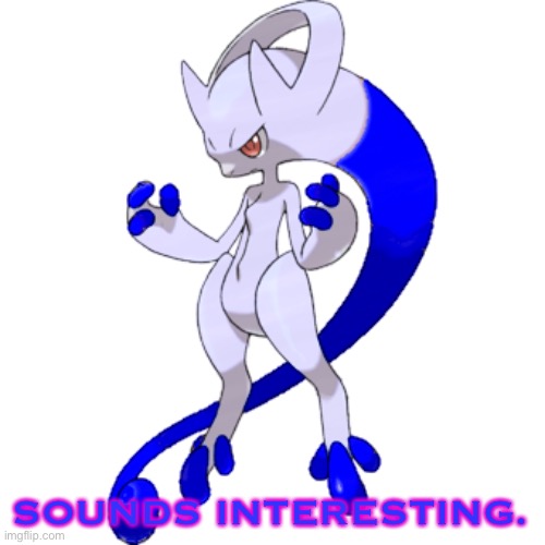 SOUNDS INTERESTING. | image tagged in mega rai the mewtwo y | made w/ Imgflip meme maker