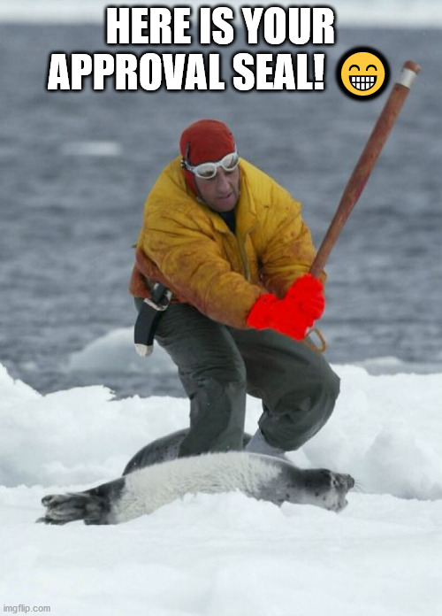 Seal Clubbing Meme | HERE IS YOUR APPROVAL SEAL! ? | image tagged in seal clubbing meme | made w/ Imgflip meme maker