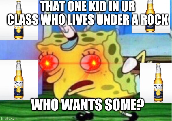 Mocking Spongebob | THAT ONE KID IN UR CLASS WHO LIVES UNDER A ROCK; WHO WANTS SOME? | image tagged in memes,mocking spongebob | made w/ Imgflip meme maker
