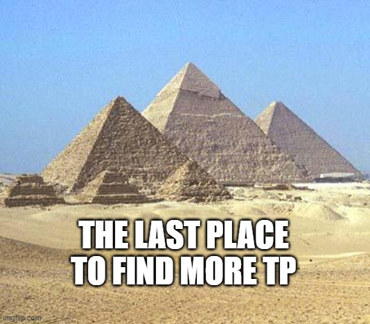 pyramids | THE LAST PLACE TO FIND MORE TP | image tagged in pyramids | made w/ Imgflip meme maker