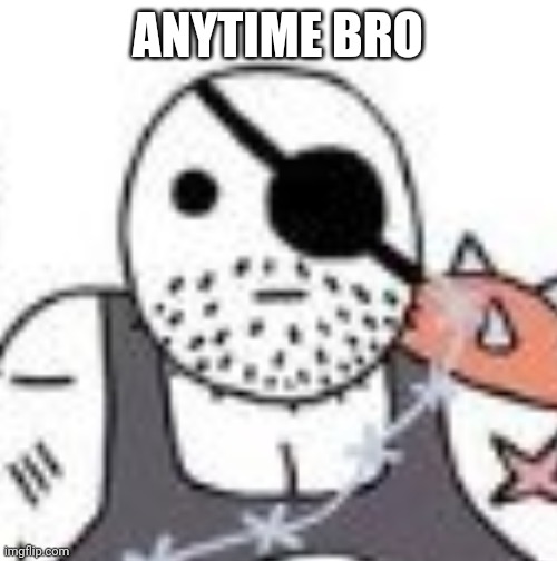 ANYTIME BRO | made w/ Imgflip meme maker