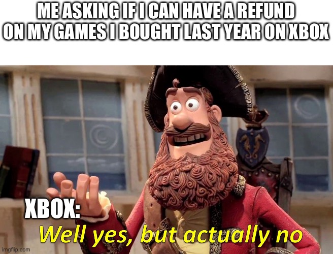 Well yes, but actually no | ME ASKING IF I CAN HAVE A REFUND ON MY GAMES I BOUGHT LAST YEAR ON XBOX; XBOX: | image tagged in well yes but actually no | made w/ Imgflip meme maker