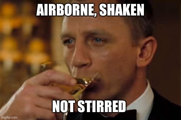 Bond james bond | AIRBORNE, SHAKEN; NOT STIRRED | image tagged in bond james bond | made w/ Imgflip meme maker