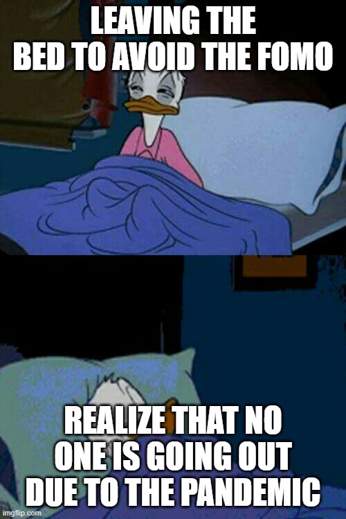 sleepy donald duck in bed | LEAVING THE BED TO AVOID THE FOMO; REALIZE THAT NO ONE IS GOING OUT DUE TO THE PANDEMIC | image tagged in sleepy donald duck in bed | made w/ Imgflip meme maker