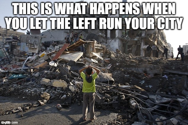 Rubble Children | THIS IS WHAT HAPPENS WHEN YOU LET THE LEFT RUN YOUR CITY | image tagged in rubble children | made w/ Imgflip meme maker