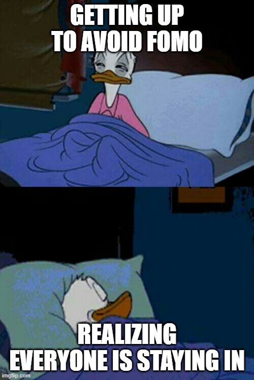 sleepy donald duck in bed | GETTING UP TO AVOID FOMO; REALIZING EVERYONE IS STAYING IN | image tagged in sleepy donald duck in bed | made w/ Imgflip meme maker