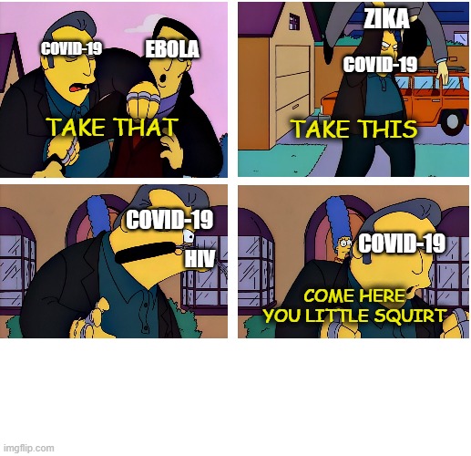 Covid-19 vs other diseases |  ZIKA; EBOLA; COVID-19; COVID-19; TAKE THIS; TAKE THAT; COVID-19; COVID-19; HIV; COME HERE YOU LITTLE SQUIRT | image tagged in coronavirus,ebola,zika virus,hiv,the simpsons,disease | made w/ Imgflip meme maker