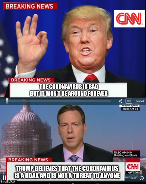 Trump on coronavirus | THE CORONAVIRUS IS BAD BUT IT WON’T BE AROUND FOREVER; TRUMP BELIEVES THAT THE CORONAVIRUS IS A HOAX AND IS NOT A THREAT TO ANYONE | image tagged in cnn spins trump news,coronavirus | made w/ Imgflip meme maker