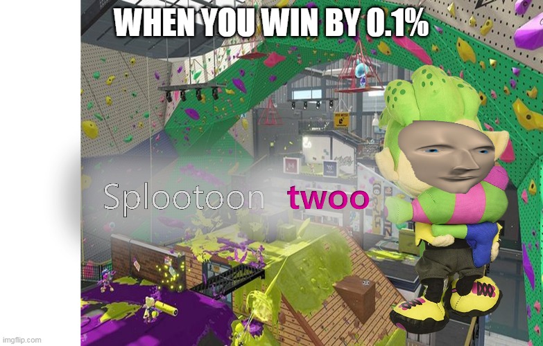 splootoon twoo | WHEN YOU WIN BY 0.1% | image tagged in splootoon twoo | made w/ Imgflip meme maker