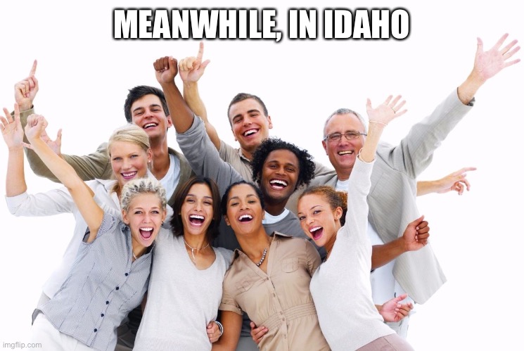 Happy People  | MEANWHILE, IN IDAHO | image tagged in happy people,idaho,corona | made w/ Imgflip meme maker
