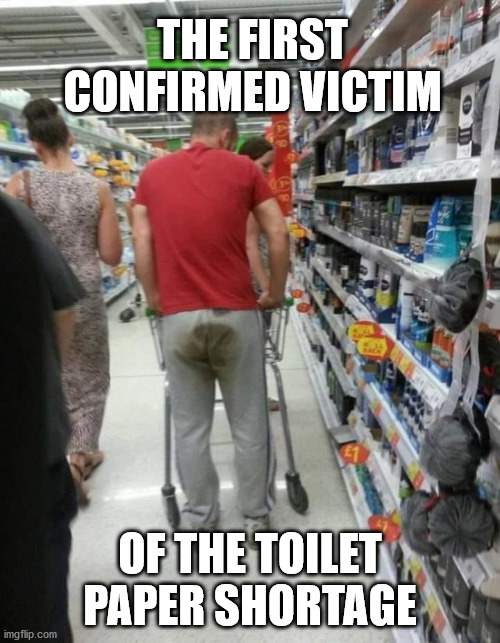 Toilet Paper Shortage | THE FIRST CONFIRMED VICTIM; OF THE TOILET PAPER SHORTAGE | image tagged in toilet paper,shortage,victim | made w/ Imgflip meme maker