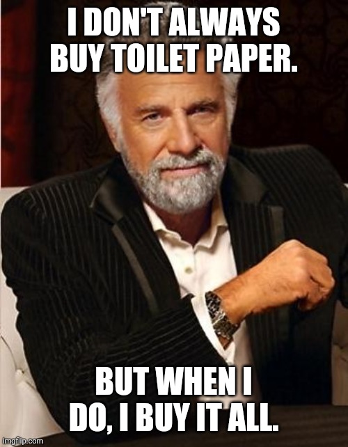 i don't always | I DON'T ALWAYS BUY TOILET PAPER. BUT WHEN I DO, I BUY IT ALL. | image tagged in i don't always | made w/ Imgflip meme maker