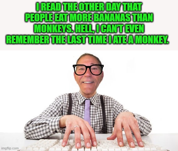 kewlew | I READ THE OTHER DAY THAT PEOPLE EAT MORE BANANAS THAN MONKEYS. HELL, I CAN’T EVEN REMEMBER THE LAST TIME I ATE A MONKEY. | image tagged in kewlew | made w/ Imgflip meme maker