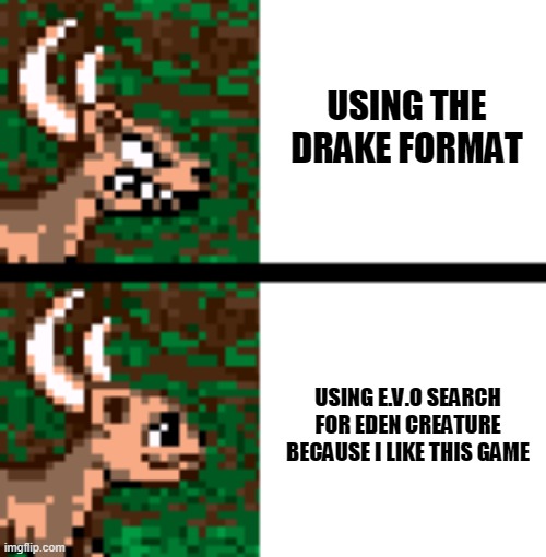 E.V.O search for meme | USING THE DRAKE FORMAT; USING E.V.O SEARCH FOR EDEN CREATURE BECAUSE I LIKE THIS GAME | image tagged in drake meme | made w/ Imgflip meme maker