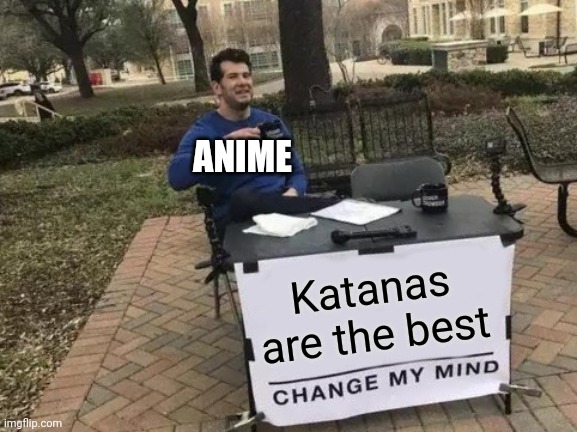 Change My Mind | ANIME; Katanas are the best | image tagged in memes,change my mind,anime,funny | made w/ Imgflip meme maker
