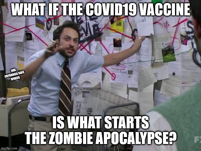 It could happen!! | WHAT IF THE COVID19 VACCINE; OBX CRYBABIES/SAFE SPACES; IS WHAT STARTS THE ZOMBIE APOCALYPSE? | image tagged in charlie conspiracy always sunny in philidelphia,skynet,skyking,zombie,apocalypse | made w/ Imgflip meme maker