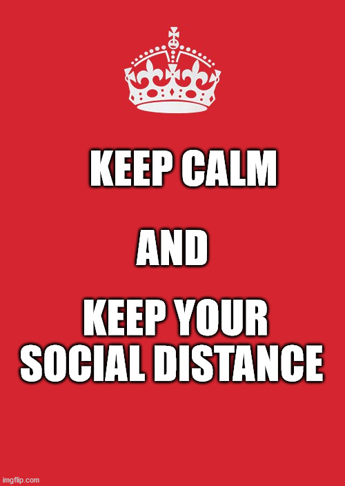 Keep Calm And Carry On Red | KEEP CALM; AND; KEEP YOUR SOCIAL DISTANCE | image tagged in memes,keep calm and carry on red | made w/ Imgflip meme maker