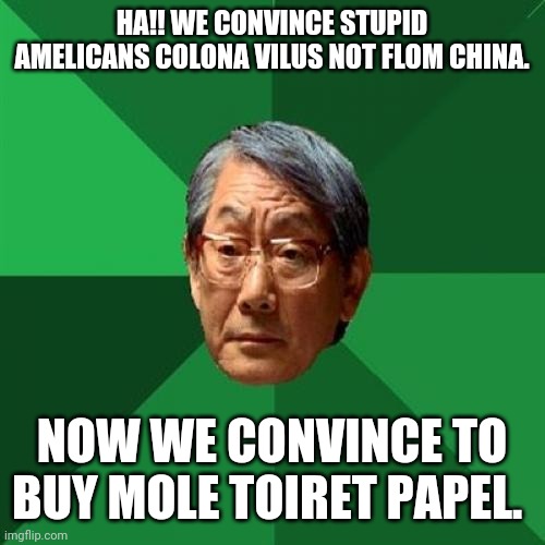 High Expectations Asian Father | HA!! WE CONVINCE STUPID AMELICANS COLONA VILUS NOT FLOM CHINA. NOW WE CONVINCE TO BUY MOLE TOIRET PAPEL. | image tagged in memes,high expectations asian father | made w/ Imgflip meme maker