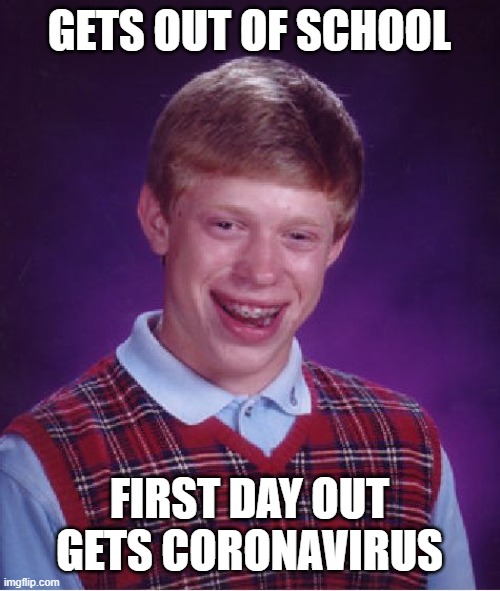 Bad Luck Brian | GETS OUT OF SCHOOL; FIRST DAY OUT GETS CORONAVIRUS | image tagged in memes,bad luck brian | made w/ Imgflip meme maker