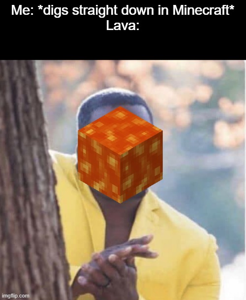 Here we go again | Me: *digs straight down in Minecraft*
Lava: | image tagged in licking lips,lava,minecraft,down,oof | made w/ Imgflip meme maker