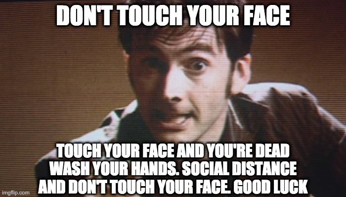 Don't Blink | DON'T TOUCH YOUR FACE; TOUCH YOUR FACE AND YOU'RE DEAD
WASH YOUR HANDS. SOCIAL DISTANCE
AND DON'T TOUCH YOUR FACE. GOOD LUCK | image tagged in don't blink | made w/ Imgflip meme maker