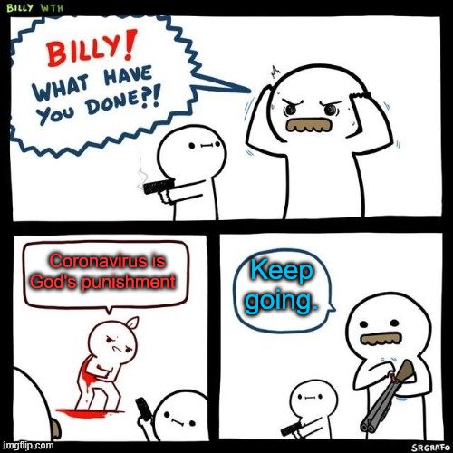 Billy what have you done | Coronavirus is God's punishment; Keep going. | image tagged in billy what have you done | made w/ Imgflip meme maker